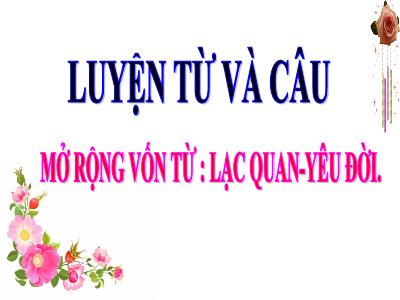 Bài giảng Luyện từ và câu Lớp 4 - Mở rộng vốn từ : Lạc quan-yêu đời - Năm học 2021-2022 - Trần Thị Việt Hà