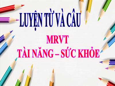 Bài giảng Luyện từ và câu Lớp 4 - Mở rộng vốn từ: Tài năng – Sức khỏe - Năm học 2021-2022 - Trần Thị Khánh Huyền