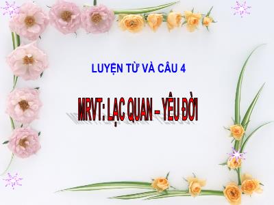 Bài giảng Luyện từ và câu Lớp 4 - Tuần 33, Bài: Mở rộng vốn từ: Lạc quan – Yêu đời - Năm học 2022-2023 - Đặng Thị Xuân