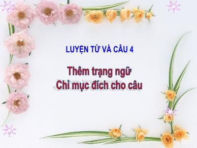 Bài giảng Luyện từ và câu Lớp 4 - Tuần 33, Bài: Thêm trạng ngữ chỉ mục đích cho câu - Năm học 2022-2023 - Đặng Thị Xuân