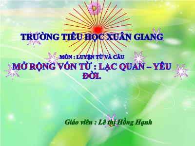 Bài giảng Luyện từ và câu Lớp 4 - Tuần 34, Bài: Mở rộng vốn từ: Lạc quan – Yêu đời - Năm học 2022-2023 - Lê Thị Hồng Hạnh