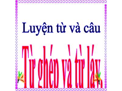 Bài giảng Luyện từ và câu Lớp 4 - Tuần 4, Bài: Từ ghép và từ láy - Năm học 2021-2022 - Trần Thị Việt Hà