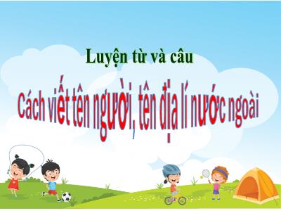 Bài giảng Luyện từ và câu Lớp 4 - Tuần 8, Bài: Cách viết tên người, tên địa lí nước ngoài - Năm học 2022-2023 - Lê Thị Hồng Hạnh