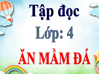 Bài giảng Tập đọc Lớp 4 - Bài: Ăn mầm đá - Năm học 2022-2023 - Lê Thị Hồng Hạnh