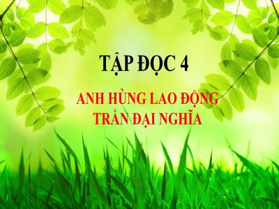 Bài giảng Tập đọc Lớp 4 - Bài: Anh hùng lao động Trần Đại Nghĩa - Năm học 2022-2023 - Lê Thị Hồng Hạnh