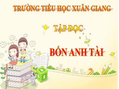 Bài giảng Tập đọc Lớp 4 - Bài: Bốn anh tài - Năm học 2021-2022 - Trần Thị Khánh Huyền