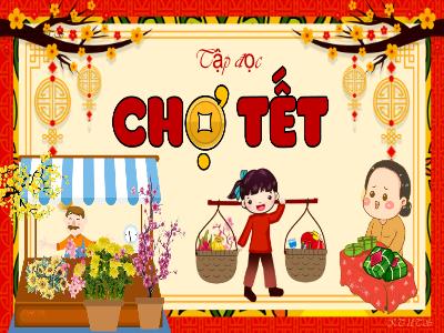 Bài giảng Tập đọc Lớp 4 - Bài: Chợ Tết - Năm học 2022-2023 - Lê Thị Hằng Khánh