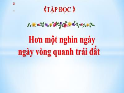 Bài giảng Tập đọc Lớp 4 - Bài: Hơn một nghìn ngày ngày vòng quanh trái đất - Năm học 2022-2023 - Lê Thị Hằng Khánh