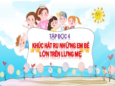 Bài giảng Tập đọc Lớp 4 - Bài: Khúc hát ru những em bé lớn trên lưng mẹ - Năm học 2022-2023 - Đặng Thị Xuân