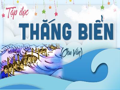 Bài giảng Tập đọc Lớp 4 - Bài: Thắng biển (Chu Văn) - Năm học 2022-2023 - Lê Thị Hằng Khánh