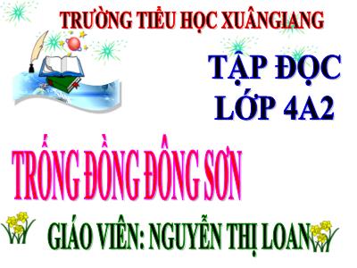 Bài giảng Tập đọc Lớp 4 - Bài: Trống đồng Đông Sơn - Năm học 2021-2022 - Nguyễn Thị Loan