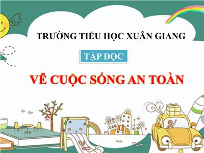 Bài giảng Tập đọc Lớp 4 - Bài: Vẽ cuộc sống an toàn - Năm học 2021-2022 - Trần Thị Khánh Huyền
