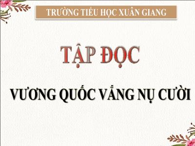 Bài giảng Tập đọc Lớp 4 - Bài: Vương quốc vắng nụ cười - Năm học 2021-2022 - Trần Thị Khánh Huyền