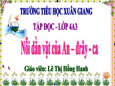 Bài giảng Tập đọc Lớp 4 - Tuần 6, Bài: Nỗi dằn vặt của An – đrây – ca - Năm học 2022-2023 - Lê Thị Hồng Hạnh