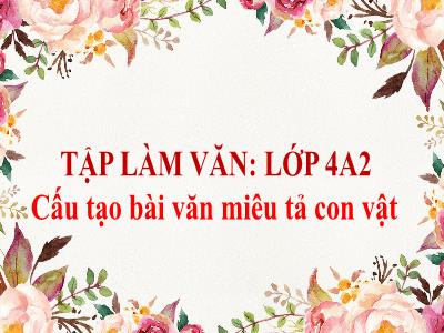 Bài giảng Tập làm văn Lớp 4 - Bài: Cấu tạo bài văn miêu tả con vật - Năm học 2021-2022 - Trần Thị Việt Hà
