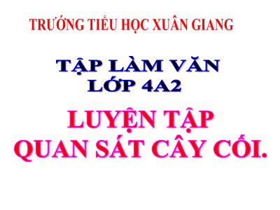 Bài giảng Tập làm văn Lớp 4 - Bài: Luyện tập quan sát cây cối - Năm học 2021-2022 -  Nguyễn Thị Loan