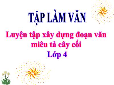 Bài giảng Tập làm văn Lớp 4 - Bài: Luyện tập xây dựng đoạn văn miêu tả cây cối - Năm học 2022-2023 - Lê Thị Hằng Khánh
