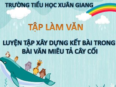 Bài giảng Tập làm văn Lớp 4 - Bài: Luyện tập xây dựng kết bài trong bài văn miêu tả cây cối - Năm học 2021-2022 - Trần Thị Khánh Huyền