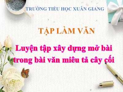Bài giảng Tập làm văn Lớp 4 - Bài: Luyện tập xây dựng mở bài trong bài văn miêu tả cây cối - Năm học 2021-2022 - Trần Thị Việt Hà