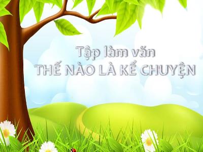 Bài giảng Tập làm văn Lớp 4 - Bài: Thế nào là kể chuyện - Năm học 2022-2023 - Đặng Thị Xuân