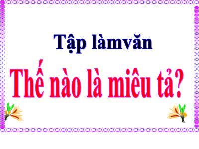 Bài giảng Tập làm văn Lớp 4 - Bài: Thế nào là miêu tả? - Năm học 2022-2023 - Lê Thị Hồng Hạnh