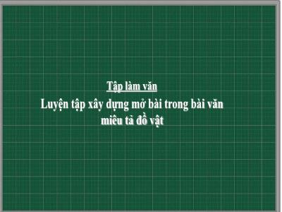 Bài giảng Tập làm văn Lớp 4 - Tuần 19, Bài: Luyện tập xây dựng mở bài trong bài văn miêu tả đồ vật - Năm học 2022-2023 - Lê Thị Hồng Hạnh