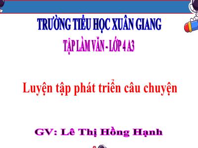 Bài giảng Tập làm văn Lớp 4 - Tuần 7, Bài: Luyện tập phát triển câu chuyện - Năm học 2022-2023 - Trương Thị Thào Lê Thị Hồng Hạnh
