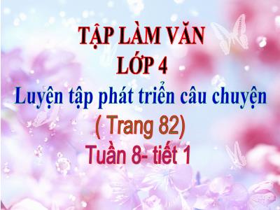 Bài giảng Tập làm văn Lớp 4 - Tuần 8, Bài: Luyện tập phát triển câu chuyện - Năm học 2022-2023 - Đặng Thị Xuân