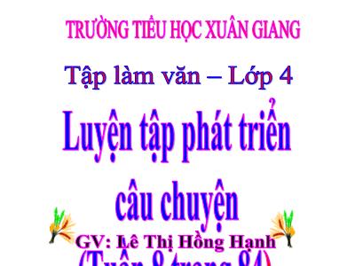Bài giảng Tập làm văn Lớp 4 - Tuần 8, Bài: Luyện tập phát triển câu chuyện (Tiết 2) - Năm học 2022-2023 - Lê Thị Hồng Hạnh