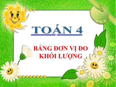 Bài giảng Toán Lớp 4 - Bài: Bảng đơn vị đo khối lượng - Năm học 2022-2023 - Đặng Thị Xuân