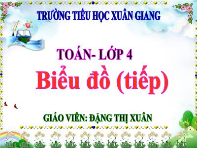 Bài giảng Toán Lớp 4 - Bài: Biểu đồ (Tiếp) - Năm học 2022-2023 - Đặng Thị Xuân