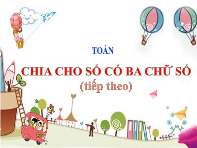 Bài giảng Toán Lớp 4 - Bài: Chia cho số có ba chữ số (Tiếp theo) - Năm học 2022-2023 - Lê Thị Hằng Khánh