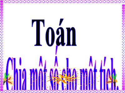 Bài giảng Toán Lớp 4 - Bài: Chia một số cho một tích - Năm học 2022-2023 - Lê Thị Hằng Khánh