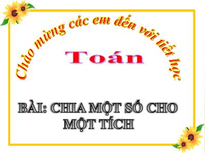 Bài giảng Toán Lớp 4 - Bài: Chia một số cho một tích - Năm học 2021-2022 - Trần Thị Việt Hà
