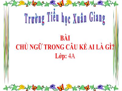 Bài giảng Toán Lớp 4 - Bài: Chủ ngữ trong câu kể Ai là gì? - Năm học 2022-2023 - Lê Thị Hằng Khánh
