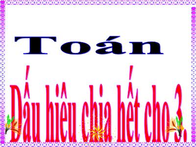Bài giảng Toán Lớp 4 - Bài: Dấu hiệu chia hết cho 3 - Năm học 2022-2023 - Lê Thị Hồng Hạnh