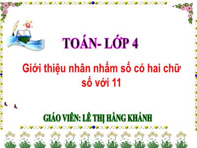 Bài giảng Toán Lớp 4 - Bài: Giới thiệu nhân nhẩm số có hai chữ số với 11 - Năm học 2022-2023 - Lê Thị Hằng Khánh
