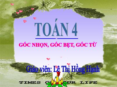 Bài giảng Toán Lớp 4 - Bài: Góc nhọn, góc bẹt, góc từ - Năm học 2022-2023 - Lê Thị Hồng Hạnh