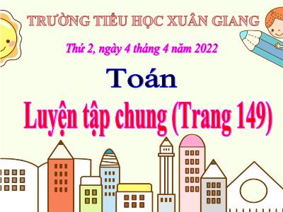 Bài giảng Toán Lớp 4 - Bài: Luyện tập chung (Trang 149) - Năm học 2021-2022 - Trần Thị Khánh Huyền