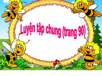 Bài giảng Toán Lớp 4 - Bài: Luyện tập chung (Trang 90) - Năm học 2022-2023 - Lê Thị Hằng Khánh