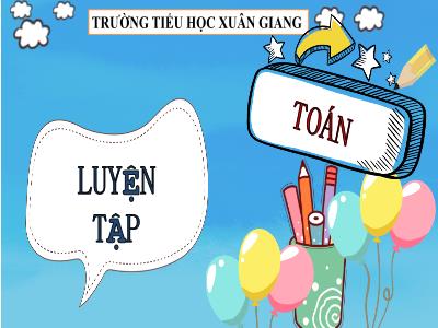 Bài giảng Toán Lớp 4 - Bài: Luyện tập (Trang 100) - Năm học 2021-2022 - Trần Thị Khánh Huyền