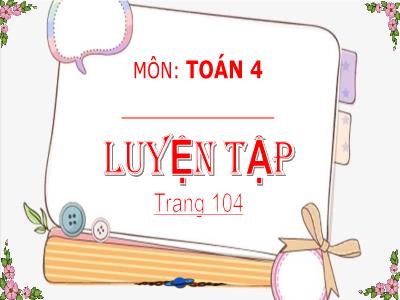 Bài giảng Toán Lớp 4 - Bài: Luyện tập (Trang 104) - Năm học 2022-2023 - Đặng Thị Xuân