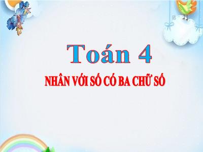 Bài giảng Toán Lớp 4 - Bài: Nhân với số có ba chữ số - Năm học 2022-2023 - Lê Thị Hồng Hạnh