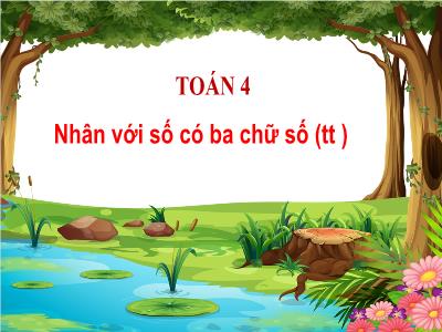 Bài giảng Toán Lớp 4 - Bài: Nhân với số có ba chữ số (Tiếp theo) - Năm học 2022-2023 - Đặng Thị Xuân