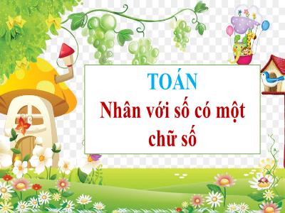 Bài giảng Toán Lớp 4 - Bài: Nhân với số có một chữ số - Năm học 2022-2023 - Đặng Thị Xuân