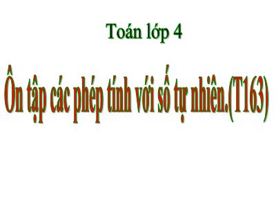 Bài giảng Toán Lớp 4 - Bài: Ôn tập các phép tính với số tự nhiên (Trang 163) - Năm học 2022-2023 - Lê Thị Hồng Hạnh