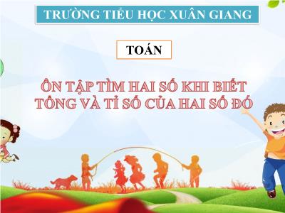 Bài giảng Toán Lớp 4 - Bài: Ôn tập tìm hai số khi biết tổng và tỉ số của hai số đó - Năm học 2021-2022 - Trần Thị Việt Hà