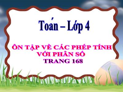 Bài giảng Toán Lớp 4 - Bài: Ôn tập về các phép tính với phân số (Trang 168) - Năm học 2022-2023 - Đặng Thị Xuân