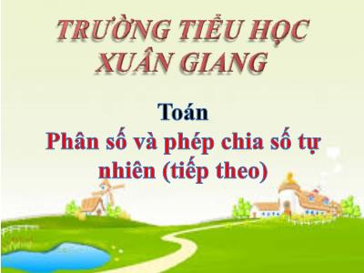 Bài giảng Toán Lớp 4 - Bài: Phân số và phép chia số tự nhiên (Tiếp theo) - Năm học 2021-2022 - Trần Thị Khánh Huyền