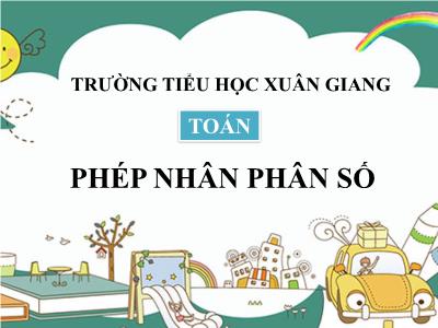 Bài giảng Toán Lớp 4 - Bài: Phép nhân phân số - Năm học 2021-2022 - Trần Thị Khánh Huyền